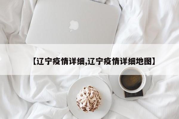【辽宁疫情详细,辽宁疫情详细地图】