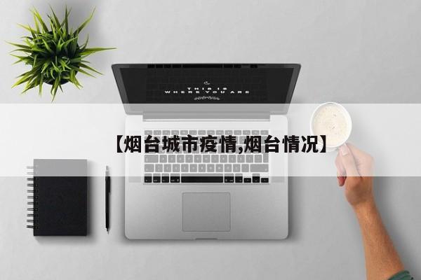 【烟台城市疫情,烟台情况】