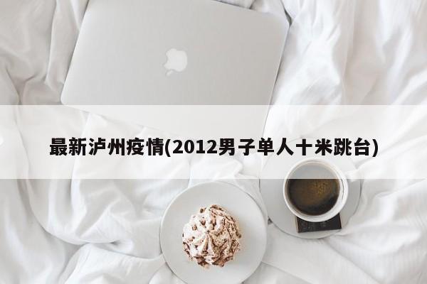 最新泸州疫情(2012男子单人十米跳台)