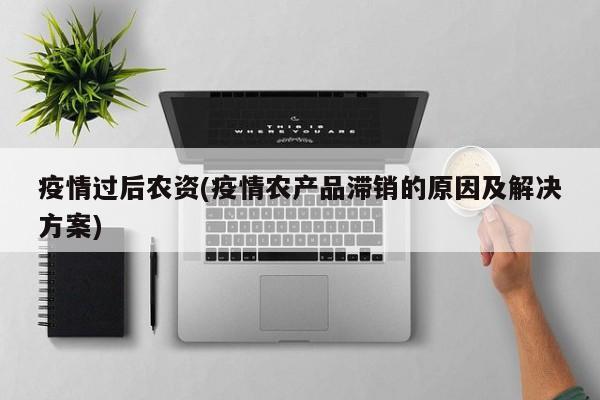 疫情过后农资(疫情农产品滞销的原因及解决方案)