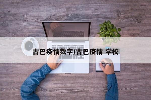 古巴疫情数字/古巴疫情 学校