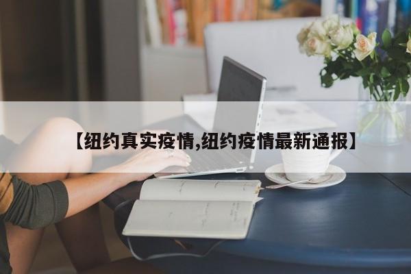 【纽约真实疫情,纽约疫情最新通报】