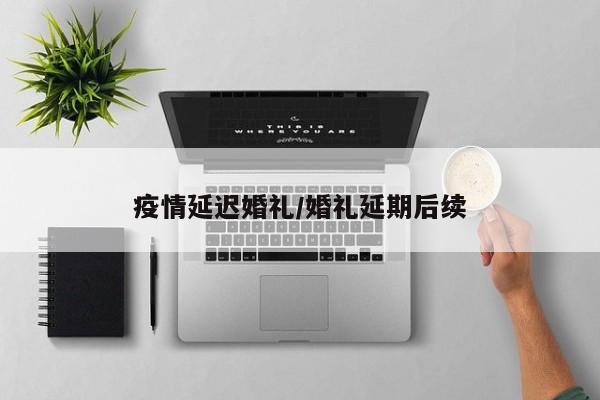 疫情延迟婚礼/婚礼延期后续