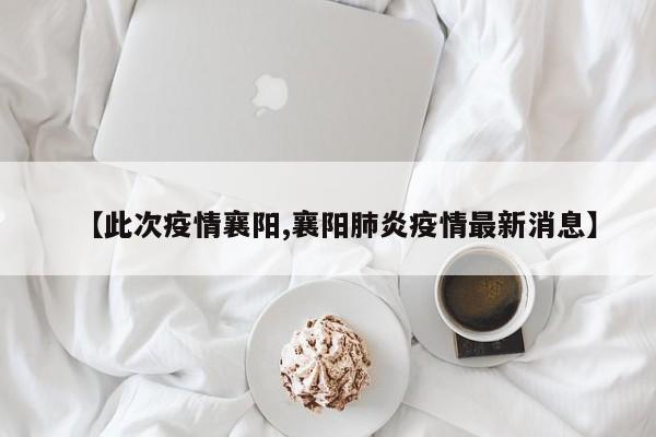【此次疫情襄阳,襄阳肺炎疫情最新消息】