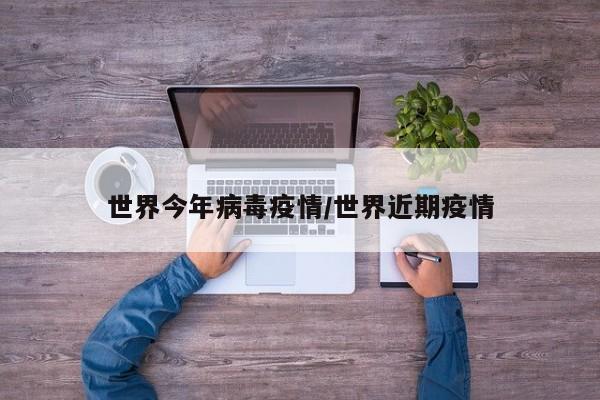 世界今年病毒疫情/世界近期疫情