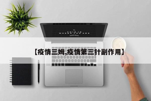 【疫情三姆,疫情第三针副作用】