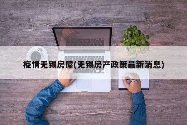 疫情无锡房屋(无锡房产政策最新消息)
