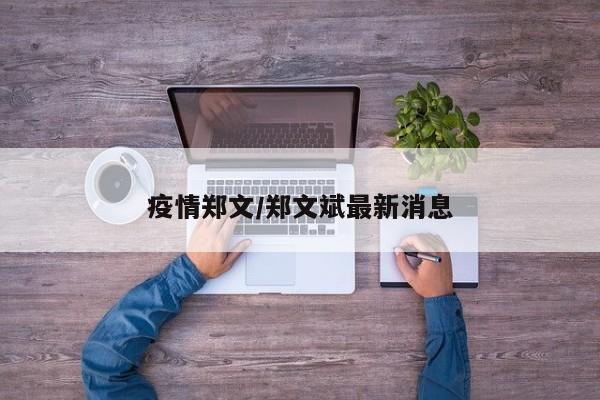 疫情郑文/郑文斌最新消息