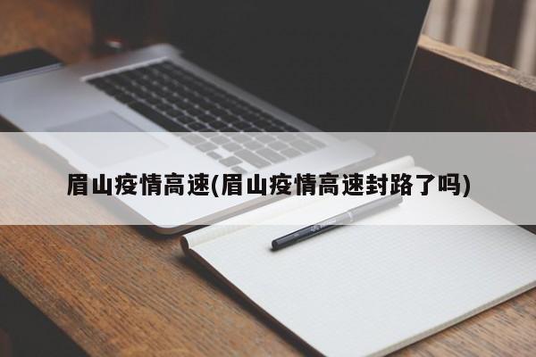 眉山疫情高速(眉山疫情高速封路了吗)