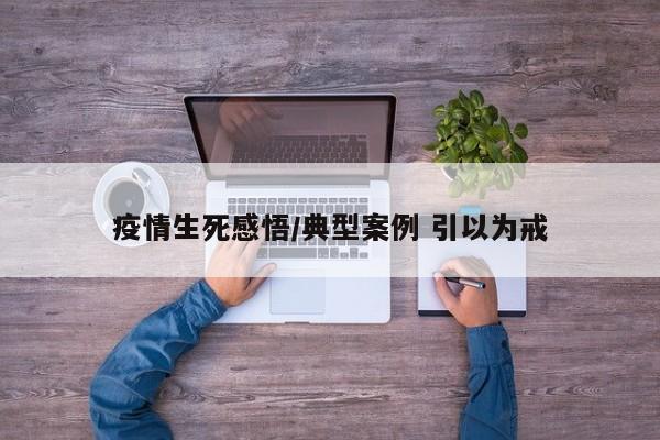 疫情生死感悟/典型案例 引以为戒