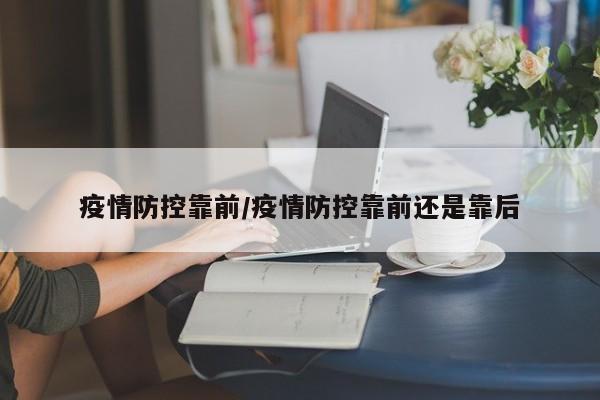 疫情防控靠前/疫情防控靠前还是靠后