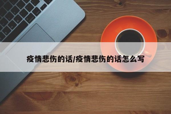 疫情悲伤的话/疫情悲伤的话怎么写