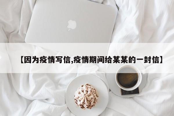 【因为疫情写信,疫情期间给某某的一封信】