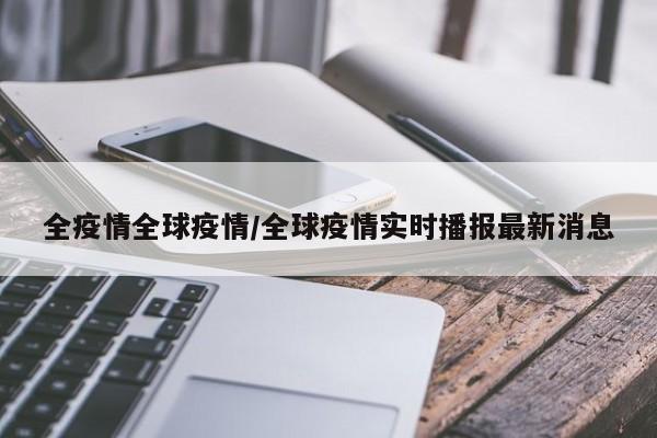 全疫情全球疫情/全球疫情实时播报最新消息