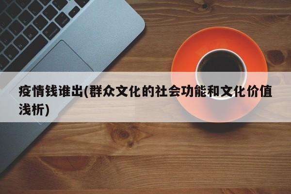 疫情钱谁出(群众文化的社会功能和文化价值浅析)