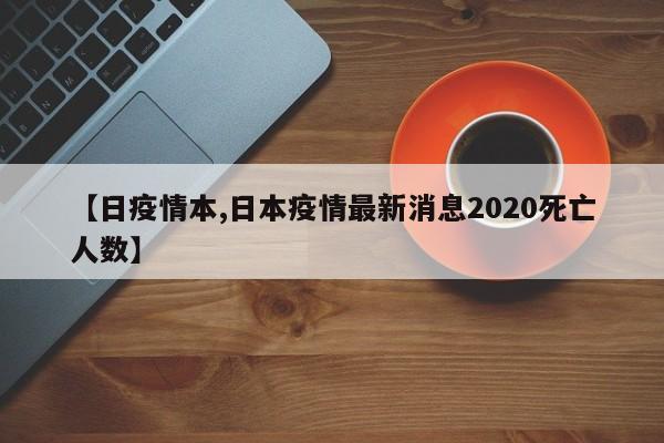 【日疫情本,日本疫情最新消息2020死亡人数】
