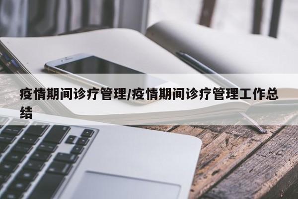疫情期间诊疗管理/疫情期间诊疗管理工作总结