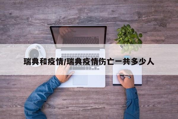 瑞典和疫情/瑞典疫情伤亡一共多少人
