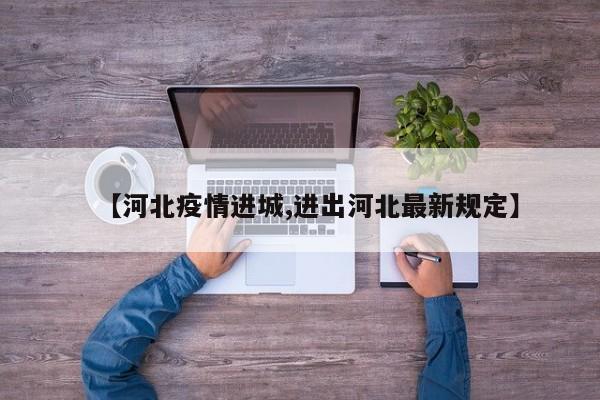 【河北疫情进城,进出河北最新规定】