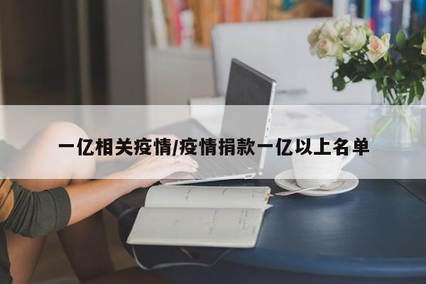 一亿相关疫情/疫情捐款一亿以上名单